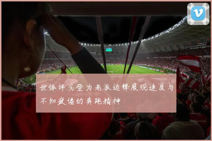 世体评戈登为老派边锋展现速度与不知疲倦的奔跑精神