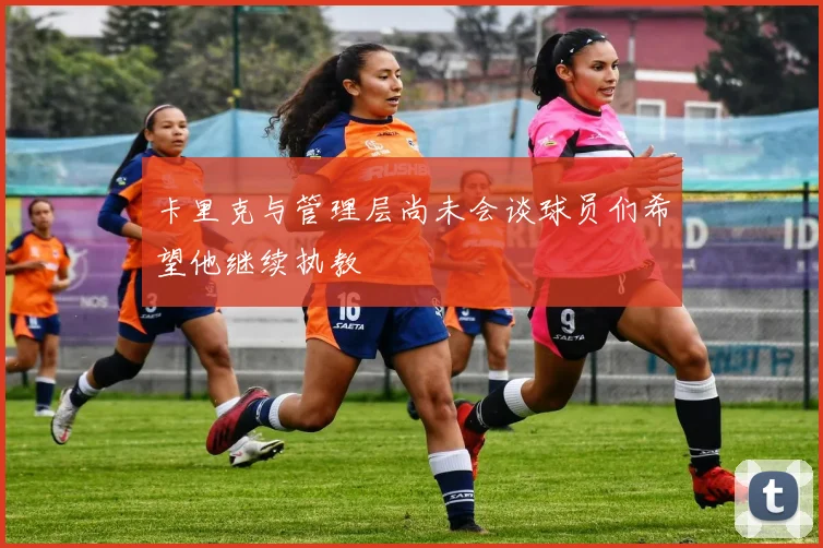 卡里克与管理层尚未会谈球员们希望他继续执教
