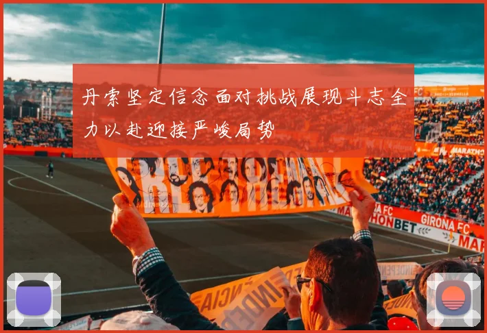 丹索坚定信念面对挑战展现斗志全力以赴迎接严峻局势