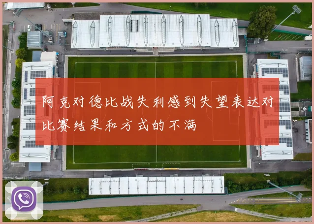 阿克对德比战失利感到失望表达对比赛结果和方式的不满
