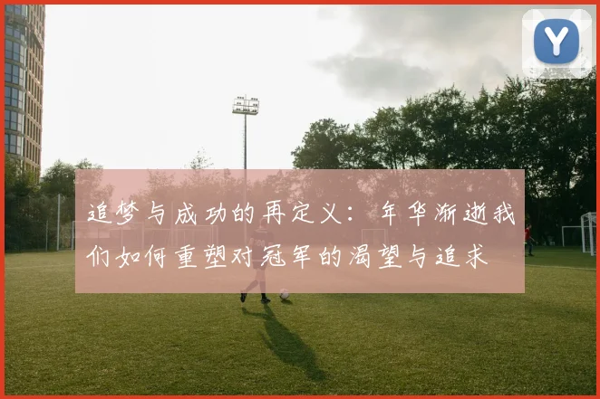 追梦与成功的再定义：年华渐逝我们如何重塑对冠军的渴望与追求