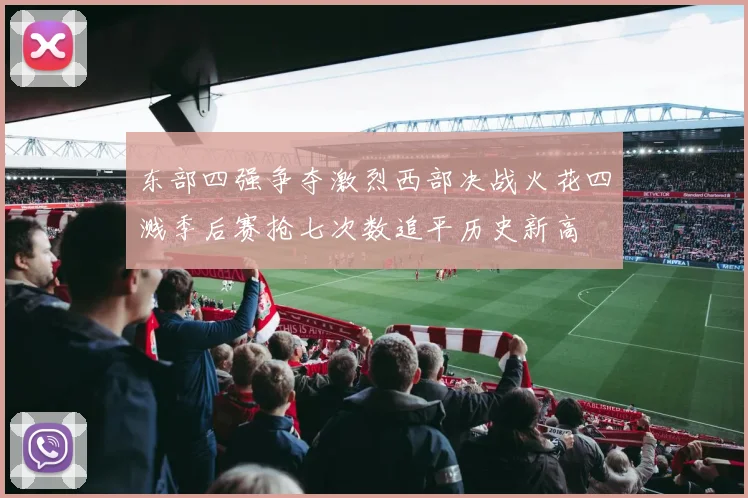 东部四强争夺激烈西部决战火花四溅季后赛抢七次数追平历史新高