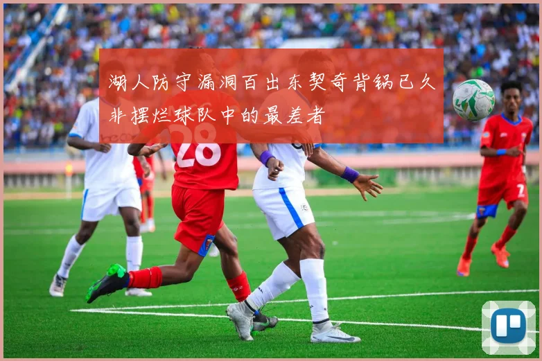 湖人防守漏洞百出东契奇背锅已久非摆烂球队中的最差者