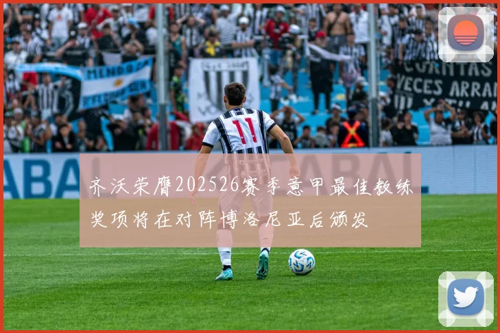 齐沃荣膺202526赛季意甲最佳教练奖项将在对阵博洛尼亚后颁发